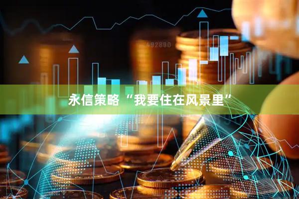 永信策略 “我要住在风景里”