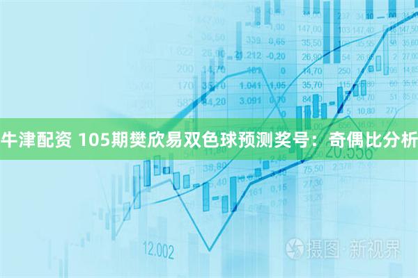 牛津配资 105期樊欣易双色球预测奖号：奇偶比分析
