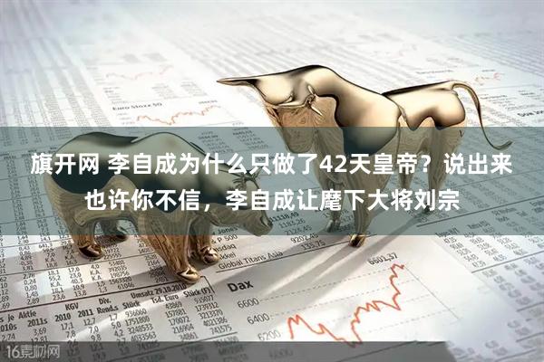 旗开网 李自成为什么只做了42天皇帝？说出来也许你不信，李自成让麾下大将刘宗