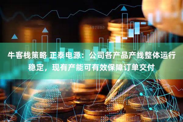 牛客栈策略 正泰电源：公司各产品产线整体运行稳定，现有产能可有效保障订单交付