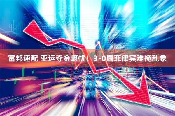 富邦速配 亚运夺金堪忧！3‑0赢菲律宾难掩乱象