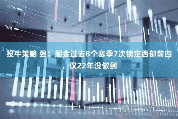 投牛策略 强！掘金过去8个赛季7次锁定西部前四，仅22年没做到