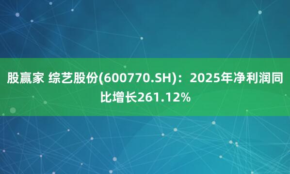 股赢家 综艺股份(600770.SH)：2025年净利润同比增长261.12%