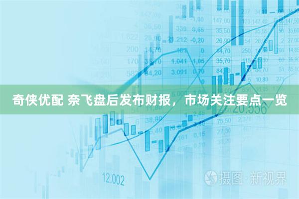 奇侠优配 奈飞盘后发布财报，市场关注要点一览