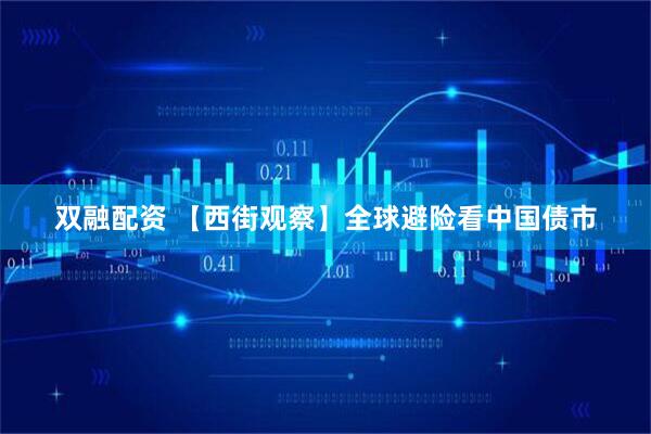 双融配资 【西街观察】全球避险看中国债市