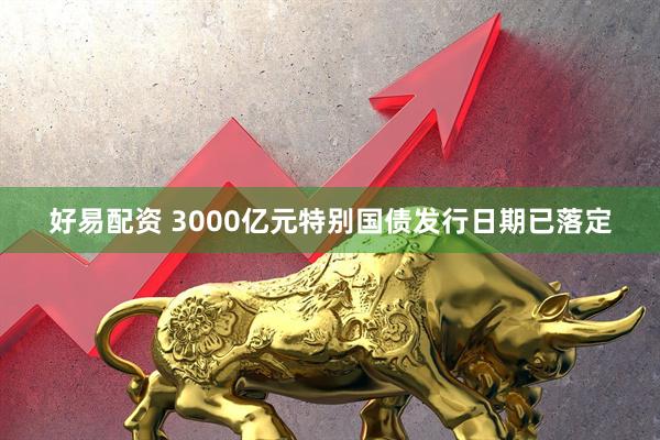 好易配资 3000亿元特别国债发行日期已落定